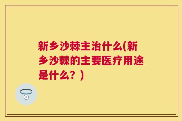 新乡沙棘主治什么(新乡沙棘的主要医疗用途是什么？)