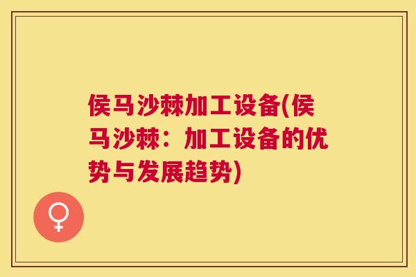 侯马沙棘加工设备(侯马沙棘：加工设备的优势与发展趋势)