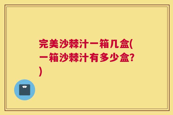 完美沙棘汁一箱几盒(一箱沙棘汁有多少盒？)