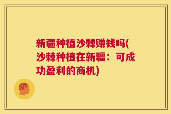 新疆种植沙棘赚钱吗(沙棘种植在新疆:可成功盈利的商机)
