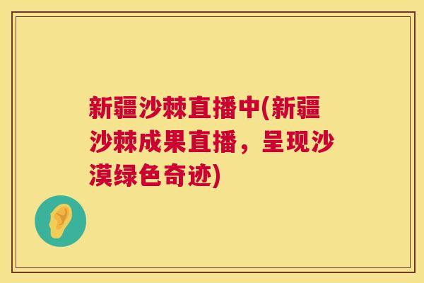 新疆沙棘直播中(新疆沙棘成果直播，呈现沙漠绿色奇迹)