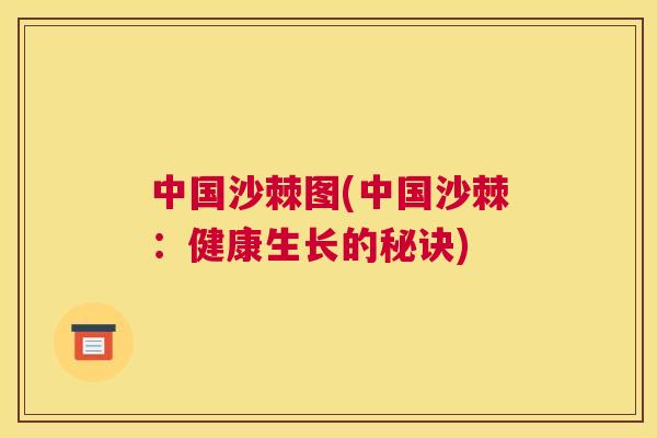 中国沙棘图(中国沙棘：健康生长的秘诀)