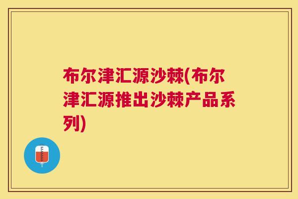 布尔津汇源沙棘(布尔津汇源推出沙棘产品系列)