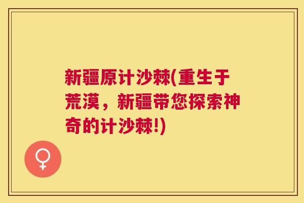 新疆原计沙棘(重生于荒漠，新疆带您探索神奇的计沙棘!)