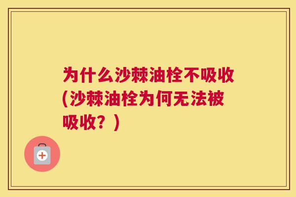 为什么沙棘油栓不吸收(沙棘油栓为何无法被吸收?) 为什么沙棘油栓不吸收(沙棘油栓为何无法被吸收?)