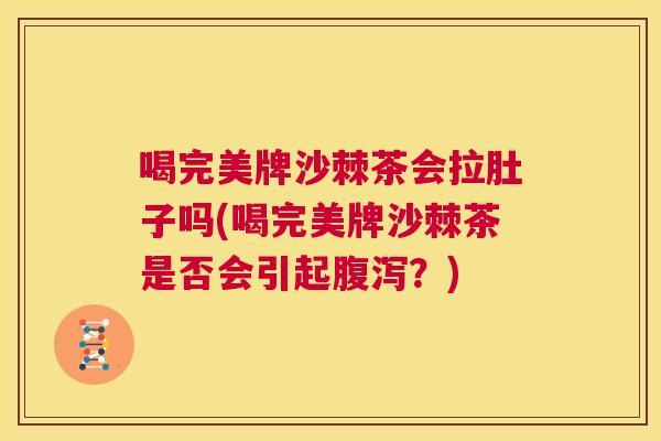 喝完美牌沙棘茶会拉肚子吗(喝完美牌沙棘茶是否会引起腹泻?)