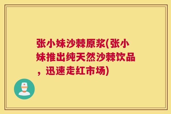 张小妹沙棘原浆(张小妹推出纯天然沙棘饮品，迅速走红市场)