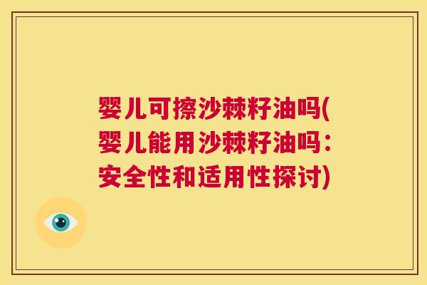 婴儿可擦沙棘籽油吗(婴儿能用沙棘籽油吗:安全性和适用性探讨)