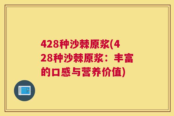 428种沙棘原浆(428种沙棘原浆：丰富的口感与营养价值)
