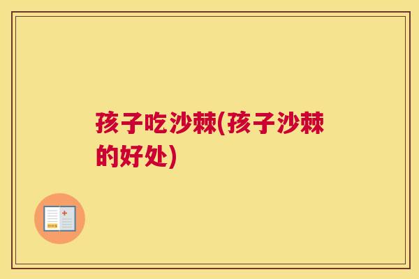 孩子吃沙棘(孩子沙棘的好处)