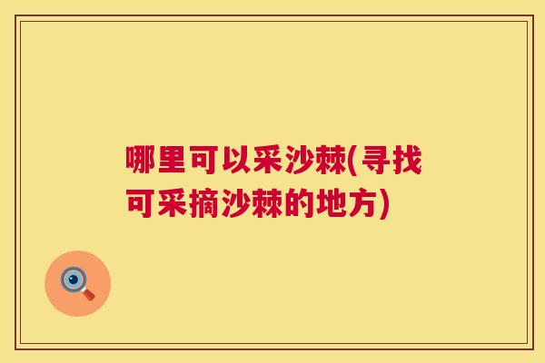 哪里可以采沙棘(寻找可采摘沙棘的地方)