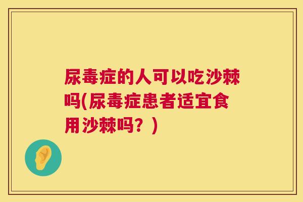 尿毒症的人可以吃沙棘吗(尿毒症患者适宜食用沙棘吗？)