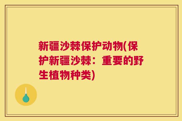新疆沙棘保护动物(保护新疆沙棘：重要的野生植物种类)