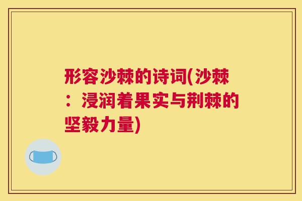 形容沙棘的诗词(沙棘：浸润着果实与荆棘的坚毅力量)