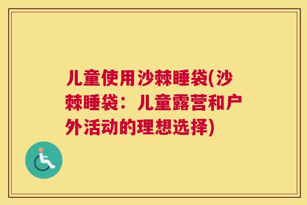 儿童使用沙棘睡袋(沙棘睡袋：儿童露营和户外活动的理想选择)