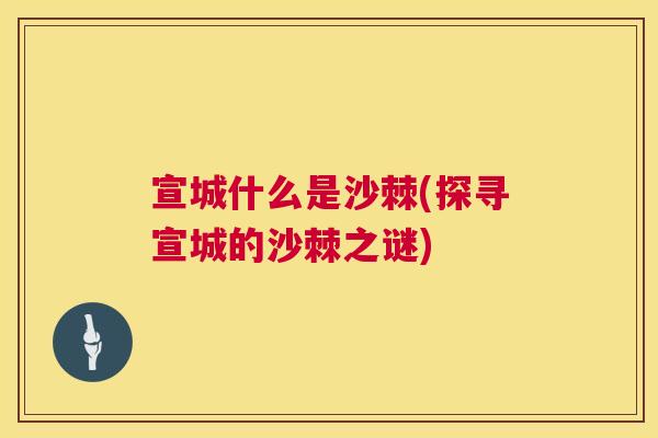宣城什么是沙棘(探寻宣城的沙棘之谜)