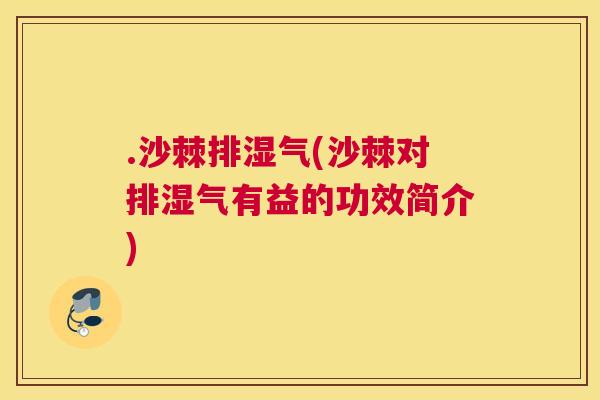 .沙棘排湿气(沙棘对排湿气有益的功效简介)