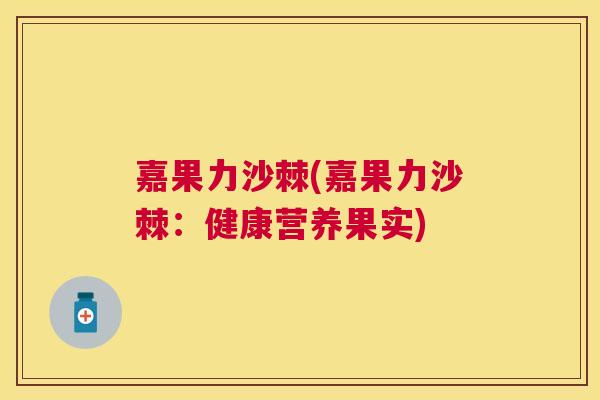 嘉果力沙棘(嘉果力沙棘：健康营养果实)