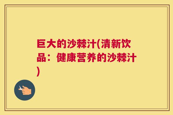 巨大的沙棘汁(清新饮品：健康营养的沙棘汁)