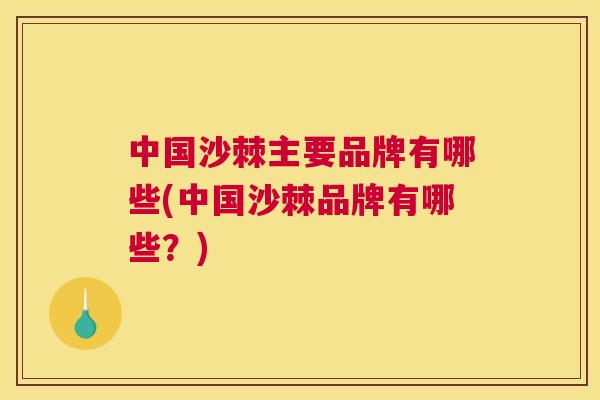 中国沙棘主要品牌有哪些(中国沙棘品牌有哪些?) 中国沙棘主要品牌有哪些(中国沙棘品牌有哪些?)