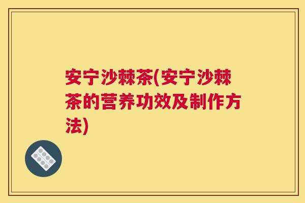 安宁沙棘茶(安宁沙棘茶的营养功效及制作方法)