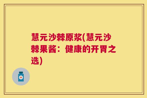 慧元沙棘原浆(慧元沙棘果酱：健康的开胃之选)