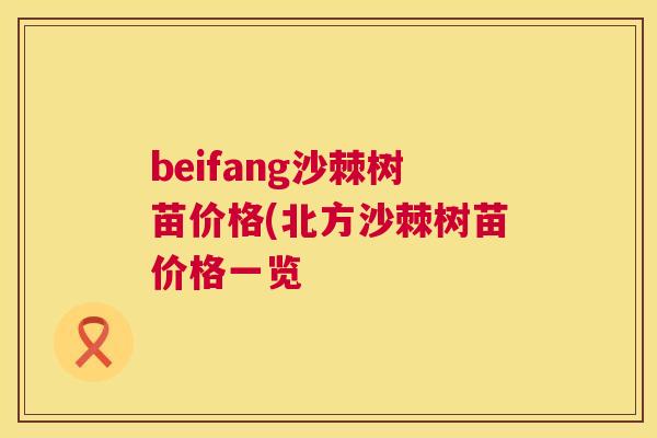 beifang沙棘树苗价格(北方沙棘树苗价格一览