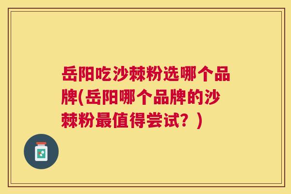 岳阳吃沙棘粉选哪个品牌(岳阳哪个品牌的沙棘粉最值得尝试？)