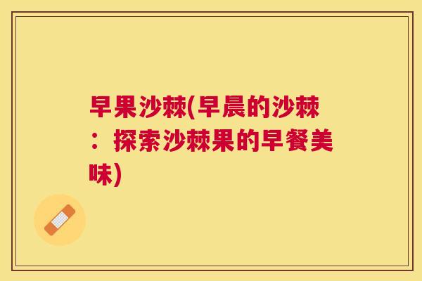 早果沙棘(早晨的沙棘：探索沙棘果的早餐美味)