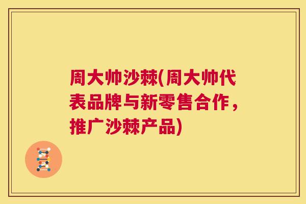 周大帅沙棘(周大帅代表品牌与新零售合作，推广沙棘产品)