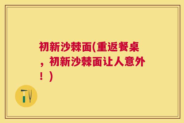 初新沙棘面(重返餐桌，初新沙棘面让人意外！)