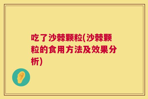 吃了沙棘颗粒(沙棘颗粒的食用方法及效果分析)