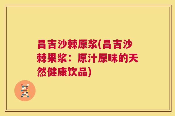 昌吉沙棘原浆(昌吉沙棘果浆：原汁原味的天然健康饮品)
