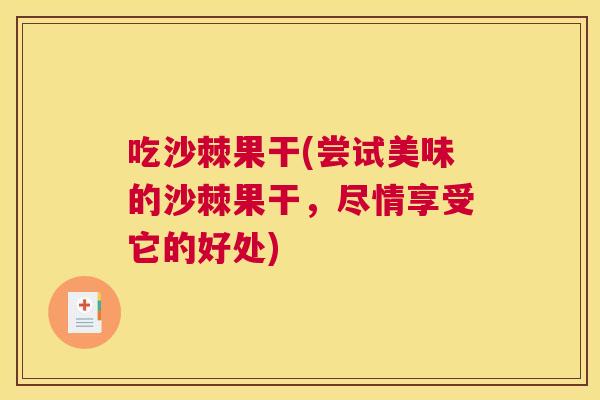 吃沙棘果干(尝试美味的沙棘果干，尽情享受它的好处)