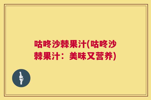 咕咚沙棘果汁(咕咚沙棘果汁:美味又营养)