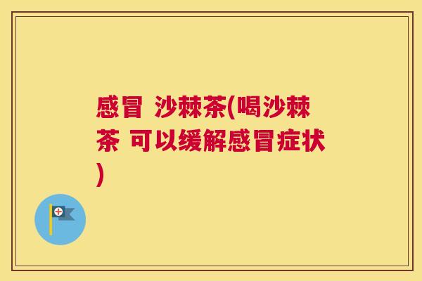 感冒 沙棘茶(喝沙棘茶 可以缓解感冒症状)