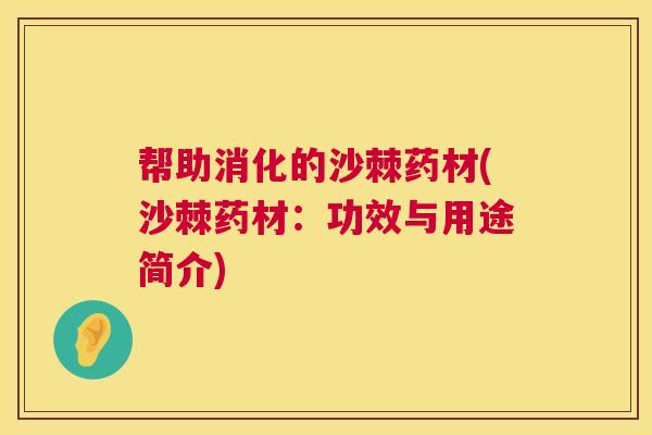 帮助消化的沙棘药材(沙棘药材:功效与用途简介)