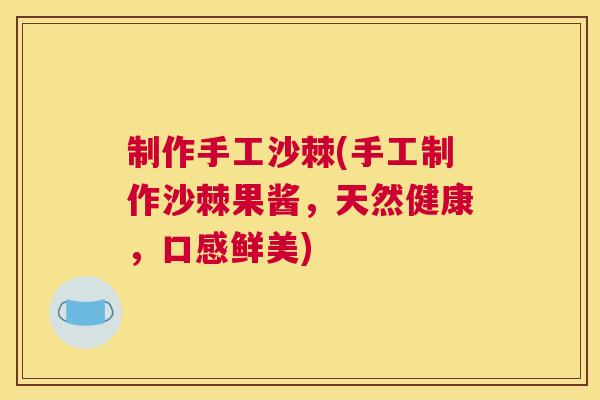 制作手工沙棘(手工制作沙棘果酱,天然健康,口感鲜美)