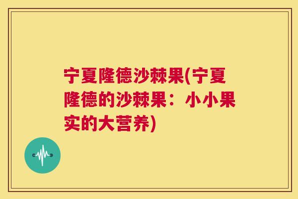 宁夏隆德沙棘果(宁夏隆德的沙棘果：小小果实的大营养)