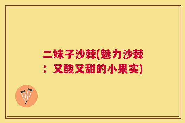 二妹子沙棘(魅力沙棘：又酸又甜的小果实)