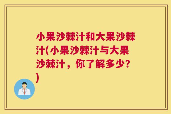 小果沙棘汁和大果沙棘汁(小果沙棘汁与大果沙棘汁，你了解多少？)