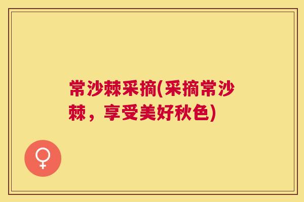 常沙棘采摘(采摘常沙棘,享受美好秋色)