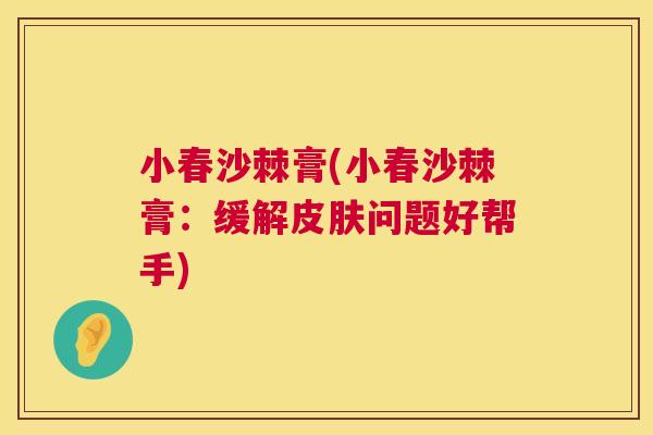 小春沙棘膏(小春沙棘膏：缓解皮肤问题好帮手)