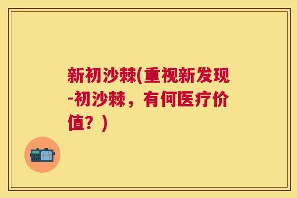 新初沙棘(重视新发现-初沙棘，有何医疗价值？)