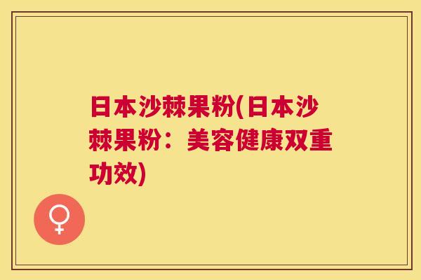 日本沙棘果粉(日本沙棘果粉：美容健康双重功效)