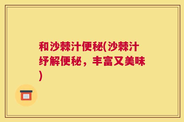 和沙棘汁便秘(沙棘汁纾解便秘，丰富又美味)