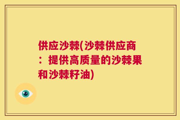 供应沙棘(沙棘供应商:提供高质量的沙棘果和沙棘籽油) 供应沙棘(沙棘供应商:提供高质量的沙棘果和沙棘籽油)