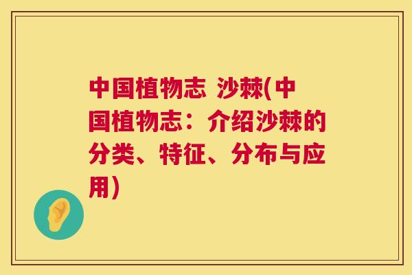 中国植物志 沙棘(中国植物志:介绍沙棘的分类、特征、分布与应用)