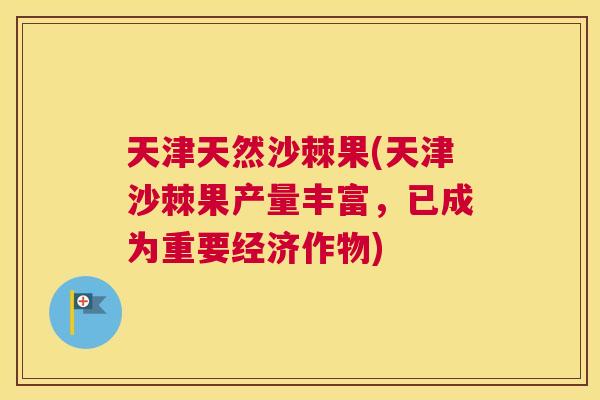 天津天然沙棘果(天津沙棘果产量丰富,已成为重要经济作物) 天津天然沙棘果(天津沙棘果产量丰富,已成为重要经济作物)