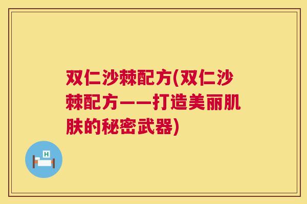 双仁沙棘配方(双仁沙棘配方——打造美丽肌肤的秘密武器)